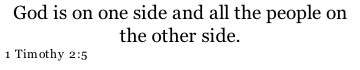 God is on one side and all the people on the other side. 1 Timothy 2:5
